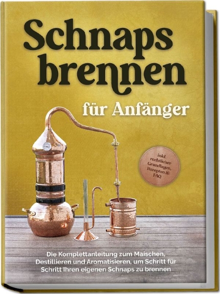 Buchcover und Innenansicht für das Buch: Schnapsbrennen für Anfänger: Die Komplettanleitung zum Maischen, Destillieren und Aromatisieren, um Schritt für Schritt Ihren eigenen Schnaps zu brennen - inkl. rechtlicher Grundlagen, Rezepten & FAQ
