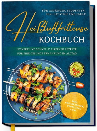 Buchcover und Innenansicht für das Buch: Heißluftfritteuse Kochbuch für Anfänger, Studenten, Berufstätige & Faule: Leckere und schnelle Airfryer Rezepte für eine gesunde Ernährung im Alltag - inkl. Brotrezepten, Profitipps uvm.