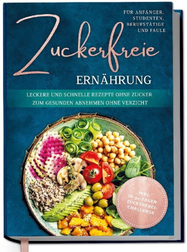 Buchcover und Innenansicht für das Buch: Zuckerfreie Ernährung für Anfänger, Studenten, Berufstätige & Faule: Leckere und schnelle Rezepte ohne Zucker zum gesunden Abnehmen ohne Verzicht - inkl. in-30-Tagen-zuckerfrei-Challenge