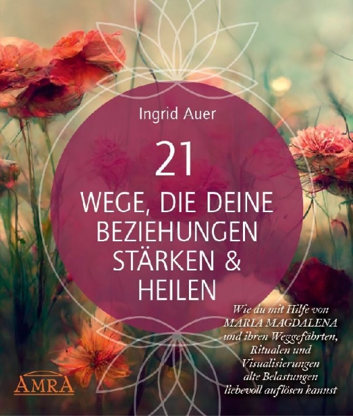 Buchcover und Innenansicht für das Buch: 21 WEGE, DIE DEINE BEZIEHUNGEN STÄRKEN & HEILEN: Wie du mit Hilfe von Maria Magdalena und ihren Weggefährten, Ritualen und Visualisierungen alte Belastungen liebevoll auflösen kannst