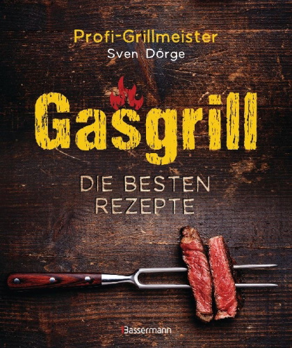 Buchcover und Innenansicht für das Buch: Gasgrill - Die besten Rezepte für Fleisch, Fisch, Gemüse, Desserts, Grillsaucen, Dips, Marinaden u.v.m. Bewusst grillen und genießen