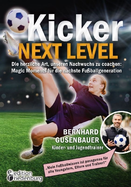 Buchcover und Innenansicht für das Buch: Kicker Next Level - Die herzliche Art, unseren Nachwuchs zu coachen: Magic Moments für die nächste Fußballgeneration. Von Bernhard Gusenbauer, Kinder- und Jugendtrainer