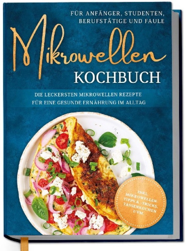 Buchcover und Innenansicht für das Buch: Mikrowellen Kochbuch für Anfänger, Studenten, Berufstätige & Faule: Die leckersten Mikrowellen Rezepte für eine gesunde Ernährung im Alltag - inkl. Mikrowellentipps & -tricks, Tassenkuchen uvm.