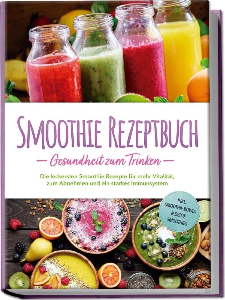 Buchcover und Innenansicht für das Buch: Smoothie Rezeptbuch - Gesundheit zum Trinken: Die leckersten Smoothie Rezepte für mehr Vitalität, zum Abnehmen und ein starkes Immunsystem - inkl. Smoothie-Bowls & Detox-Smoothies