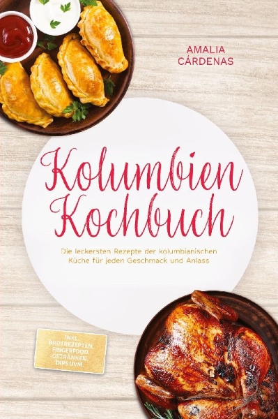 Buchcover und Innenansicht für das Buch: Kolumbien Kochbuch: Die leckersten Rezepte der kolumbianischen Küche für jeden Geschmack und Anlass - inkl. Brotrezepten, Fingerfood, Getränken, Dips uvm.
