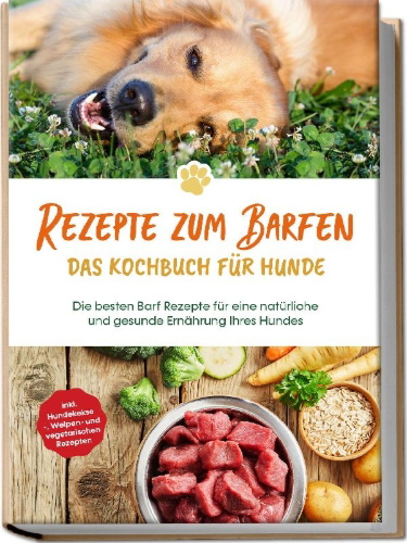 Buchcover und Innenansicht für das Buch: Rezepte zum Barfen - Das Kochbuch für Hunde: Die besten Barf Rezepte für eine natürliche und gesunde Ernährung Ihres Hundes - inkl. Hundekekse-, Welpen- und vegetarischen Rezepten