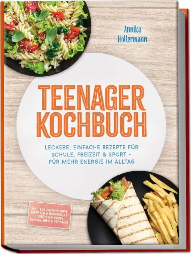 Buchcover und Innenansicht für das Buch: Teenager Kochbuch: Leckere, einfache Rezepte für Schule, Freizeit & Sport - für mehr Energie im Alltag - inkl. Lunchbox-Kombis, Airfryer & Mikrowelle, Reiskocher-Hacks, Saucen, Dips & Toppings
