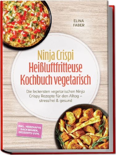 Buchcover und Innenansicht für das Buch: Ninja Crispi Heißluftfritteuse Kochbuch vegetarisch: Die leckersten vegetarischen Ninja Crispy Rezepte für den Alltag - stressfrei & gesund - inkl. herzhafte Backwaren, Desserts uvm.