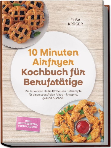 Buchcover und Innenansicht für das Buch: 10 Minuten Airfryer Kochbuch für Berufstätige: Die leckersten Heißluftfritteusen Blitzrezepte für einen stressfreien Alltag - knusprig, gesund & schnell - inkl. Brotrezepten, Tortillas uvm.
