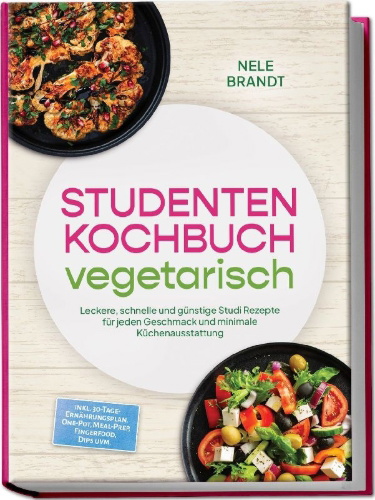 Buchcover und Innenansicht für das Buch: Studenten Kochbuch vegetarisch: Leckere, schnelle und günstige Studi Rezepte für jeden Geschmack und minimale Küchenausstattung - inkl. 30-Tage-Ernährungsplan, One-Pot, Meal-Prep, Fingerfood, Dips uvm.