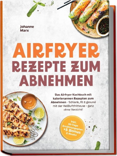 Buchcover und Innenansicht für das Buch: Airfryer Rezepte zum Abnehmen: Das Airfryer Kochbuch mit kalorienarmen Rezepten zum Abnehmen - Schlank, fit & gesund mit der Heißluftfritteuse - ganz ohne Verzicht! inkl. 30-Tage Ernährungsplan + 5 Bonus E-Books